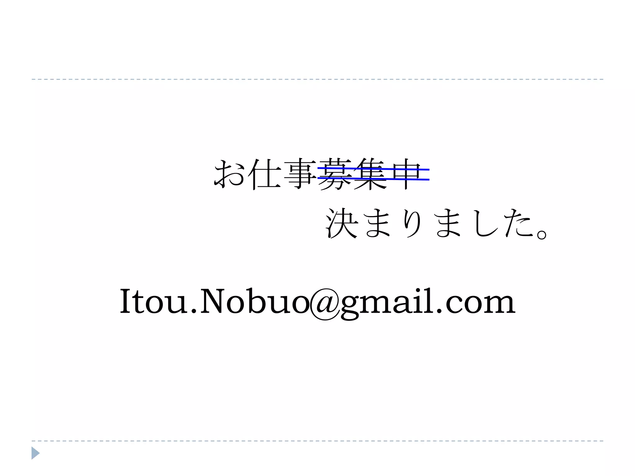 お仕事募集中
       決まりました。

Itou.Nobuo@gmail.com
 