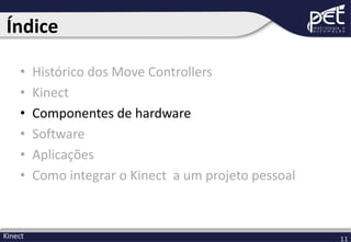 Índice
•
•
•
•
•
•

Kinect

Histórico dos Move Controllers
Kinect
Componentes de hardware
Software
Aplicações
Como integrar o Kinect a um projeto pessoal

11

 