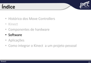 Índice
•
•
•
•
•
•

Kinect

Histórico dos Move Controllers
Kinect
Componentes de hardware
Software
Aplicações
Como integrar o Kinect a um projeto pessoal

19

 