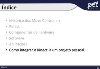 Índice
•
•
•
•
•
•

Kinect

Histórico dos Move Controllers
Kinect
Componentes de hardware
Software
Aplicações
Como integrar o Kinect a um projeto pessoal

26

 