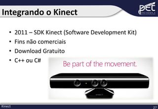 Integrando o Kinect
•
•
•
•

Kinect

2011 – SDK Kinect (Software Development Kit)
Fins não comerciais
Download Gratuito
C++ ou C#

27

 