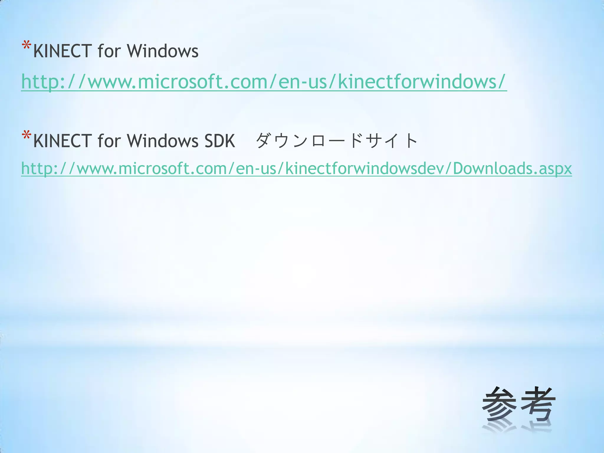 * KINECT for Windows
http://www.microsoft.com/en-us/kinectforwindows/

* KINECT for Windows SDK

ダウンロードサイト

http://www.microsoft.com/en-us/kinectforwindowsdev/Downloads.aspx

 