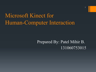 1

Microsoft Kinect for
Human-Computer Interaction
Prepared By: Patel Mihir B.
131060753015

 