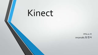 Kinect
2014.4.22
201302385 김 진식
 