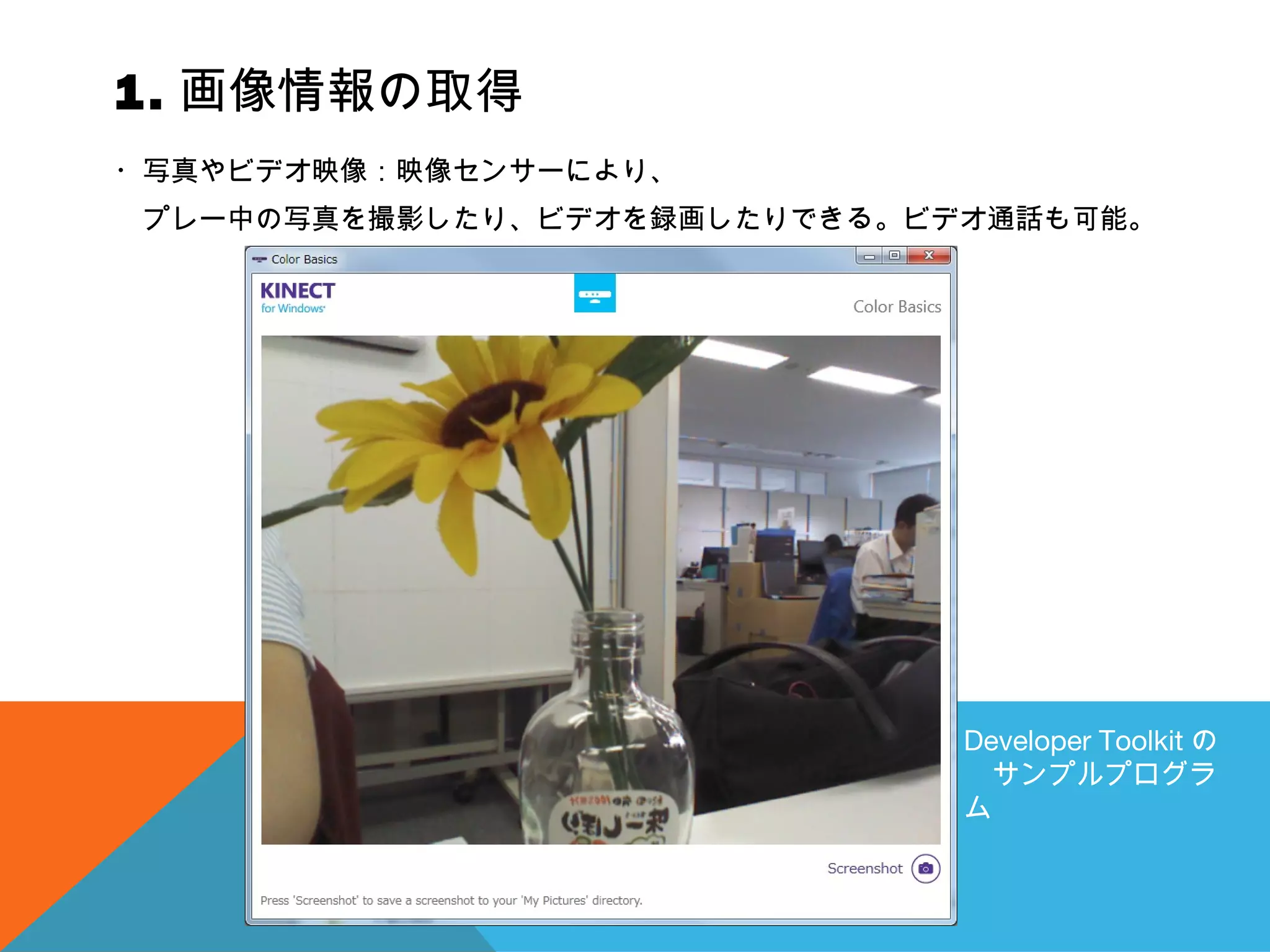 1. 画像情報の取得
・写真やビデオ映像：映像センサーにより、
　プレー中の写真を撮影したり、ビデオを録画したりできる。ビデオ通話も可能。
Developer Toolkit の
　サンプルプログラ
ム
 