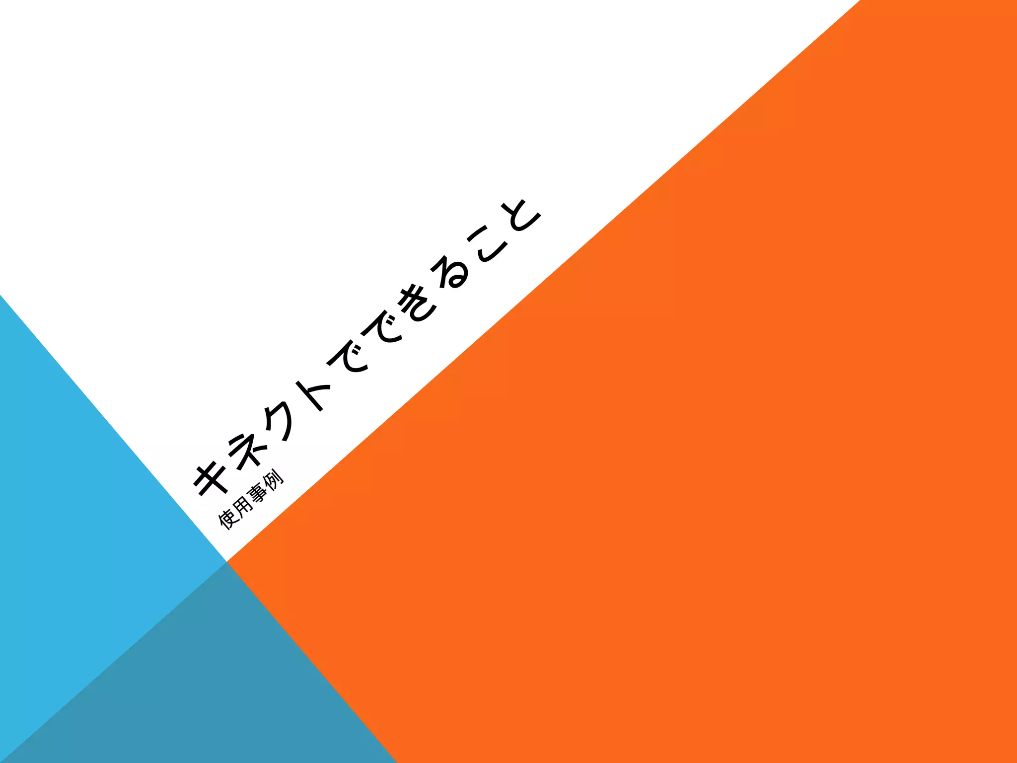キ
ネ
ク
ト
で
で
き
る
こ
と
使
用
事
例
 