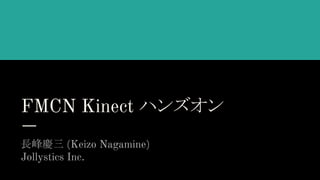 FMCN Kinect ハンズオン
長峰慶三 (Keizo Nagamine)
Jollystics Inc.
 