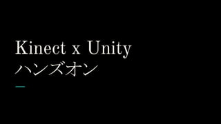 Kinect x Unity
ハンズオン
 