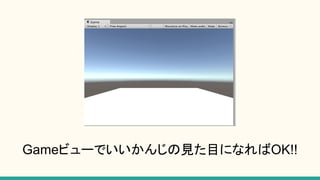 Gameビューでいいかんじの見た目になればOK!!
 