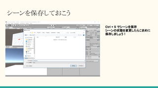 シーンを保存しておこう
Ctrl + S でシーンを保存
シーンの状態を変更したらこまめに
保存しましょう！
 