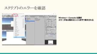スクリプトのエラーを確認
Window > Console を選択
エラーがある場合はここに赤字で表示される
 