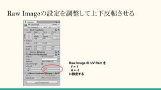 Raw Imageの設定を調整して上下反転させる
Raw Image の UV Rect を
Y = 1
H = -1
に設定する
 