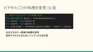 ピクセルごとの処理を変更 (1/3)
対応するカラー画像の座標を取得
配列アクセスするためにインデックスを計算
 