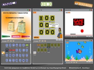Ανάπτυξη εφαρμογών σε περιβάλλον Scratch με συνδυασμό της παιχνιδομηχανής Kinect Μπακόπουλος Ν. , Χιωτέλης Ι.
 