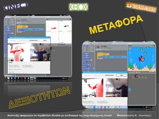 Ανάπτυξη εφαρμογών σε περιβάλλον Scratch με συνδυασμό της παιχνιδομηχανής Kinect Μπακόπουλος Ν. , Χιωτέλης Ι.
 