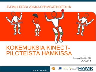 w w w . h a m k . f i
KOKEMUKSIA KINECT-
PILOTEISTA HAMKISSA
Leena Koskimäki
24.4.2014
 