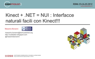 Kinect + .NET = NUI : Interfacce
naturali facili con Kinect!!!
Massimo Bonanni

massimo.bonanni@domusdotnet.org
http://codetailor.blogspot.com
@massimobonanni
 
