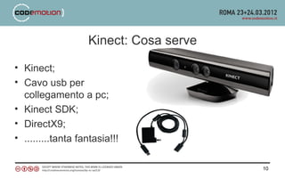 Kinect: Cosa serve

• Kinect;
• Cavo usb per
  collegamento a pc;
• Kinect SDK;
• DirectX9;
• .........tanta fantasia!!!

                                        10
 