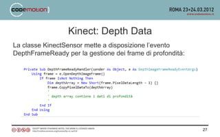 Kinect: Depth Data
La classe KinectSensor mette a disposizione l’evento
DepthFrameReady per la gestione dei frame di profondità:




                                                           27
 