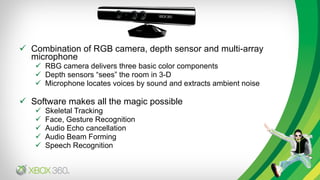 <ul><li>Combination of RGB camera, depth sensor and multi-array microphone </li></ul><ul><ul><li>RBG camera delivers three...