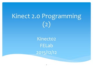 Kinect 2.0 Programming
(2)
Kinect02
FELab
2015/12/12
1
 