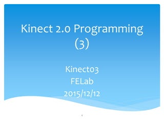 Kinect 2.0 Programming
(3)
Kinect03
FELab
2015/12/12
1
 