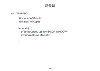 105
main.cpp
#include "ofMain.h"
#include "ofApp.h"
int main( ){
ofSetupOpenGL(640,480,OF_WINDOW);
ofRunApp(new ofApp());
}
延長戦
 
