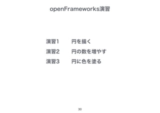openFrameworks演習
30
演習1
演習2
演習3
円を描く
円の数を増やす
円に色を塗る
 