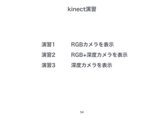 kinect演習
54
演習1
演習2
演習3
RGBカメラを表示
RGB+深度カメラを表示
深度カメラを表示
 