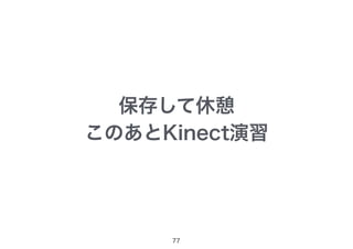 77
保存して休憩
このあとKinect演習
 