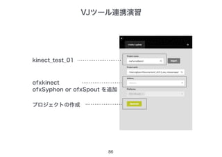 VJツール連携演習
86
ofxkinect
プロジェクトの作成
ofxSyphon or ofxSpout を追加
kinect_test_01
 