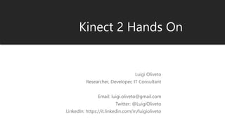 Kinect 2 Hands On
Luigi Oliveto
Researcher, Developer, IT Consultant
Email: luigi.oliveto@gmail.com
Twitter: @LuigiOliveto
LinkedIn: https://it.linkedin.com/in/luigioliveto
 