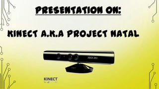 PRESENTATION ON:
KINECT A.K.A PROJECT NATAL

 