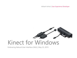 Abilash Ashok | User Experience Developer
Kinect for Windows
Embracing Natural User Interface (NUI) | May 23, 2015
 