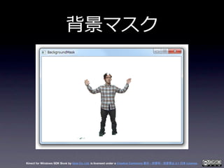 背景マスク




Kinect for Windows SDK Book by Geis Co. Ltd. is licensed under a Creative Commons 表示 - 非営利 - 改変禁止 2.1 日本 License.
 