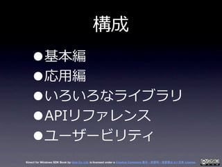 構成
   •基本編
   •応⽤用編
   •いろいろなライブラリ
   •APIリファレンス
   •ユーザービリティ
Kinect for Windows SDK Book by Geis Co. Ltd. is licensed und...