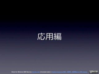 応⽤用編



Kinect for Windows SDK Book by Geis Co. Ltd. is licensed under a Creative Commons 表示 - 非営利 - 改変禁止 2.1 日本 License.
 