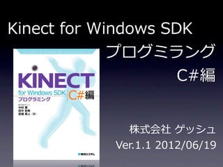 Kinect  for  Windows  SDK
               プログミラング
                         C#編


                株式会社  ゲッシュ
              Ver.1.1  2012/06/19
 