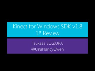 Kinect for Windows SDK v1.8
st Review
1
Tsukasa SUGIURA
@UnaNancyOwen

 
