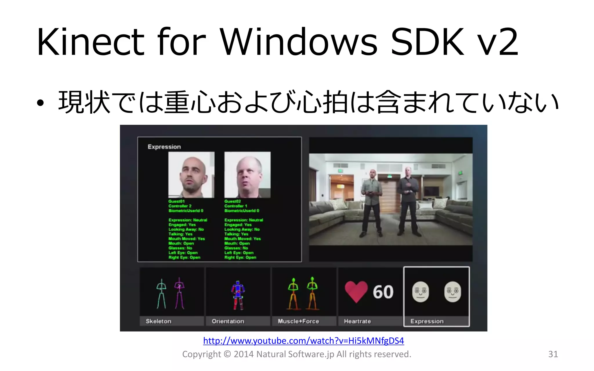 Kinectfor WindowsSDK v2 
•現状では重心および心拍は含まれていない 
Copyright © 2014 Natural Software.jp All rights reserved. 31 
http://www.youtube.com/watch?v=Hi5kMNfgDS4  