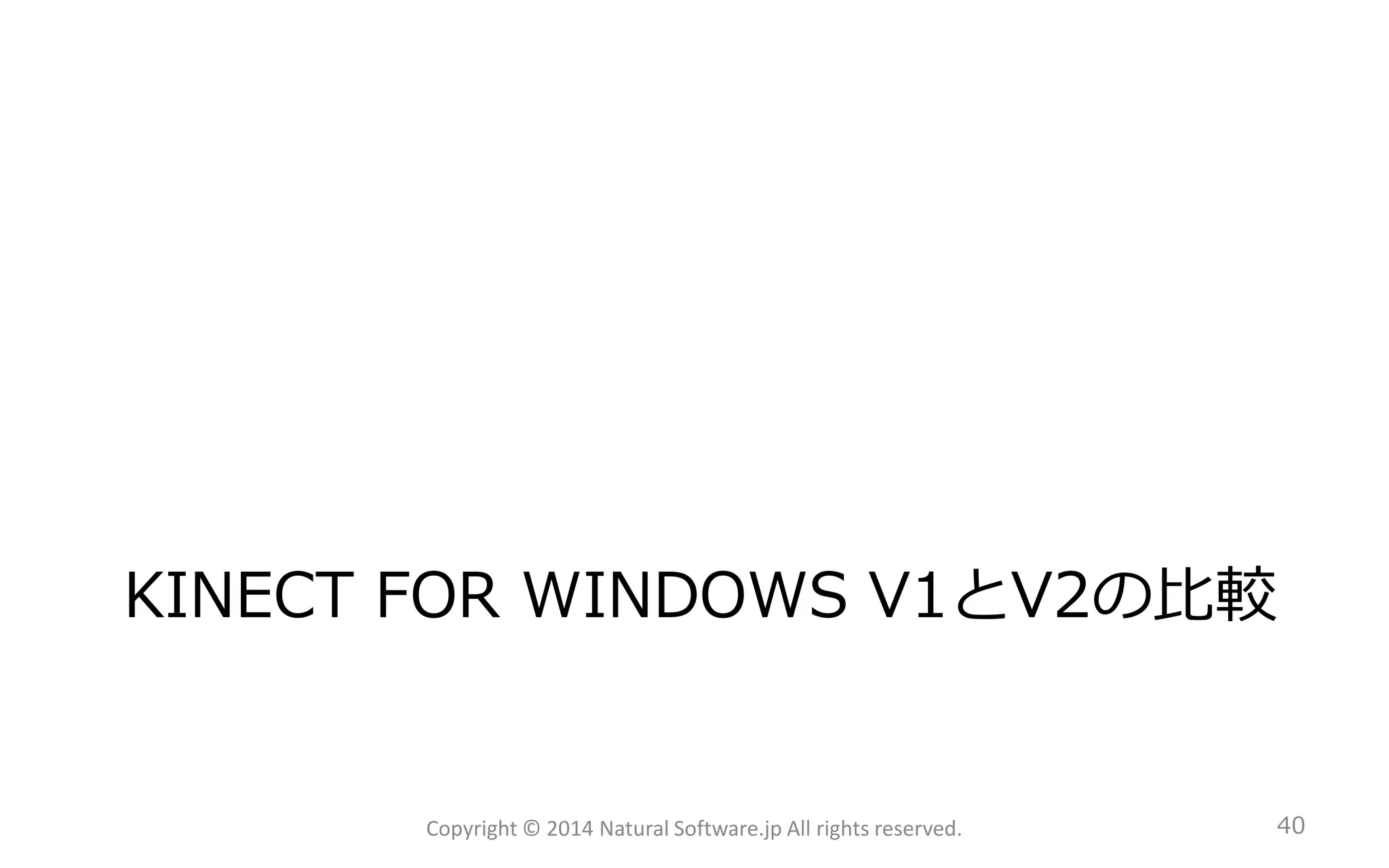 KINECT FORWINDOWS V1とV2の比較 
Copyright © 2014 Natural Software.jp All rights reserved. 40 
 