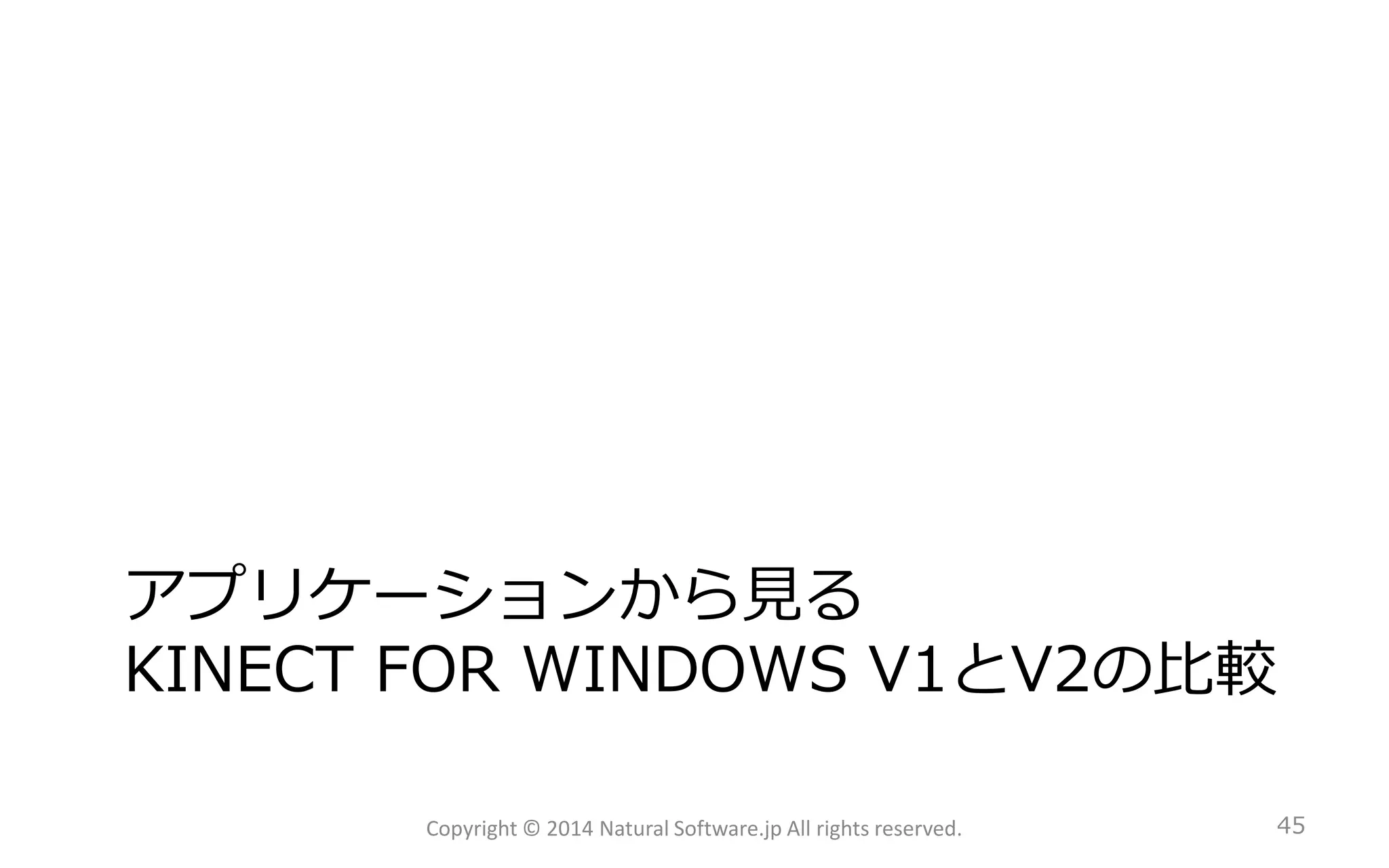 アプリケーションから見る KINECT FORWINDOWS V1とV2の比較 
Copyright © 2014 Natural Software.jp All rights reserved. 45 
 