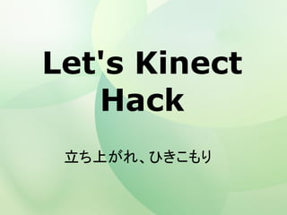 Let's Kinect
Hack
立ち上がれ、ひきこもり
 