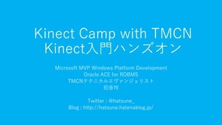 Kinect Camp with TMCN
Kinect入門ハンズオン
Microsoft MVP Windows Platform Development
Oracle ACE for RDBMS
TMCNテクニカルエヴァンジェリスト
初音玲
Twitter : @hatsune_
Blog : http://hatsune.hatenablog.jp/
 