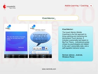 ICoachMentor_
www.viaminds.com
Mobile Learning / Coaching 6
ICoachMentor:
The Icoach Mentor (Mobile
Coaching) is the first...