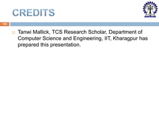 130



Tanwi Mallick, TCS Research Scholar, Department of
Computer Science and Engineering, IIT, Kharagpur has
prepared this presentation.

 