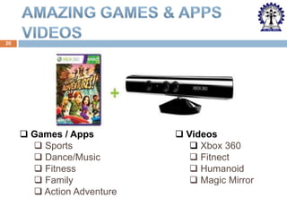 20

 Games / Apps
 Sports
 Dance/Music
 Fitness
 Family
 Action Adventure

 Videos
 Xbox 360
 Fitnect
 Humanoid
 Magic Mirror

 
