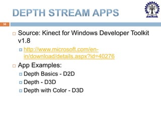 38



Source: Kinect for Windows Developer Toolkit
v1.8
 http://www.microsoft.com/en-

in/download/details.aspx?id=40276


App Examples:
 Depth

Basics - D2D
 Depth - D3D
 Depth with Color - D3D

 