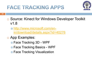 51



Source: Kinect for Windows Developer Toolkit
v1.8
 http://www.microsoft.com/en-

in/download/details.aspx?id=40276


App Examples:
 Face

Tracking 3D - WPF
 Face Tracking Basics - WPF
 Face Tracking Visualization

 