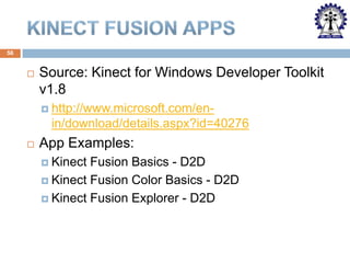 56



Source: Kinect for Windows Developer Toolkit
v1.8
 http://www.microsoft.com/en-

in/download/details.aspx?id=40276


App Examples:
 Kinect

Fusion Basics - D2D
 Kinect Fusion Color Basics - D2D
 Kinect Fusion Explorer - D2D

 
